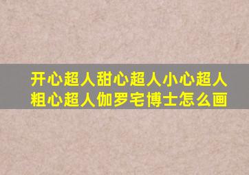 开心超人甜心超人小心超人粗心超人伽罗宅博士怎么画