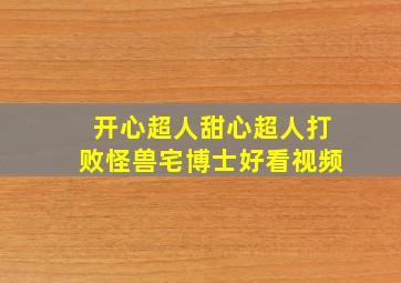 开心超人甜心超人打败怪兽宅博士好看视频