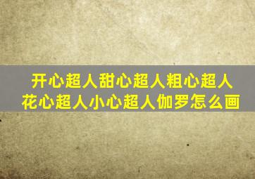 开心超人甜心超人粗心超人花心超人小心超人伽罗怎么画