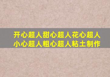 开心超人甜心超人花心超人小心超人粗心超人粘土制作