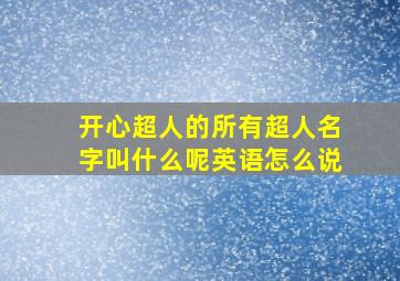 开心超人的所有超人名字叫什么呢英语怎么说