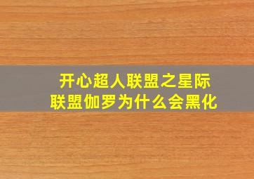 开心超人联盟之星际联盟伽罗为什么会黑化