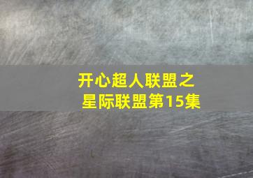 开心超人联盟之星际联盟第15集