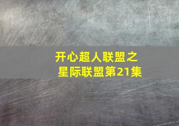 开心超人联盟之星际联盟第21集