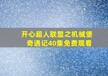 开心超人联盟之机械堡奇遇记40集免费观看