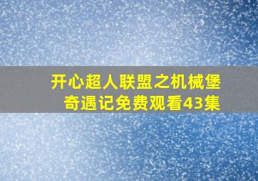 开心超人联盟之机械堡奇遇记免费观看43集