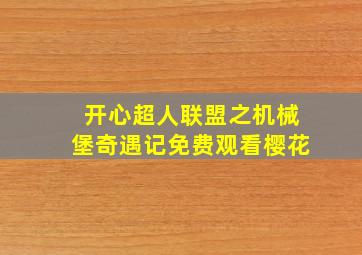 开心超人联盟之机械堡奇遇记免费观看樱花