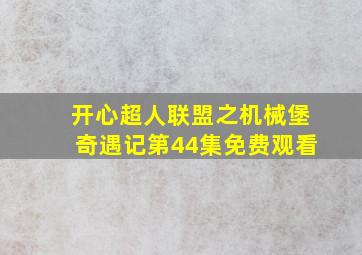 开心超人联盟之机械堡奇遇记第44集免费观看