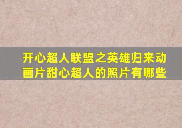 开心超人联盟之英雄归来动画片甜心超人的照片有哪些