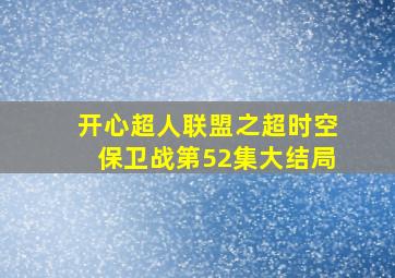 开心超人联盟之超时空保卫战第52集大结局