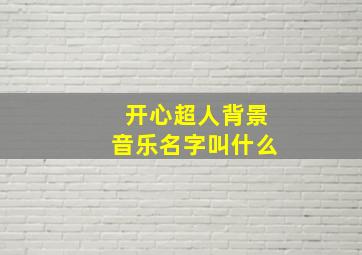 开心超人背景音乐名字叫什么