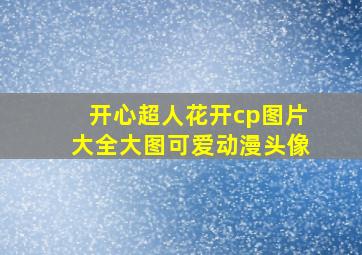 开心超人花开cp图片大全大图可爱动漫头像