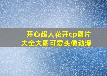 开心超人花开cp图片大全大图可爱头像动漫