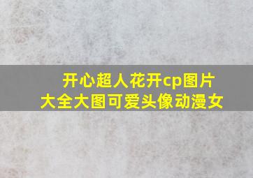 开心超人花开cp图片大全大图可爱头像动漫女