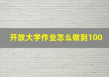 开放大学作业怎么做到100