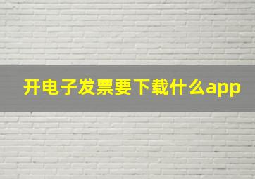 开电子发票要下载什么app