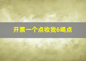 开票一个点收我6喝点