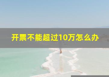 开票不能超过10万怎么办