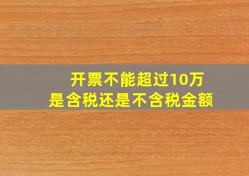 开票不能超过10万是含税还是不含税金额