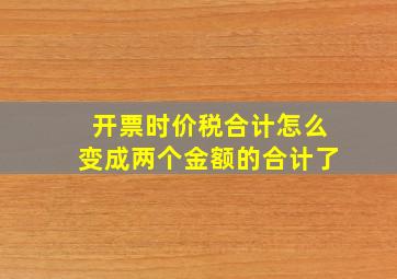 开票时价税合计怎么变成两个金额的合计了