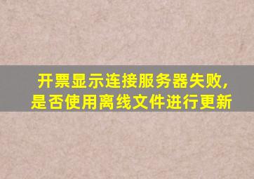 开票显示连接服务器失败,是否使用离线文件进行更新