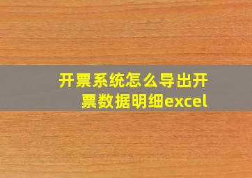 开票系统怎么导出开票数据明细excel