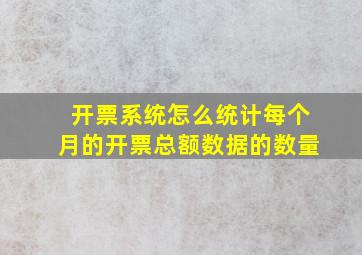 开票系统怎么统计每个月的开票总额数据的数量