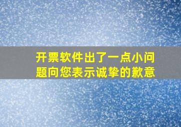 开票软件出了一点小问题向您表示诚挚的歉意