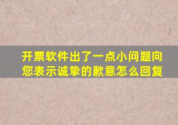 开票软件出了一点小问题向您表示诚挚的歉意怎么回复