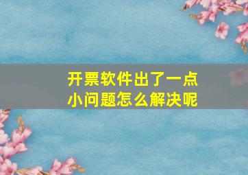 开票软件出了一点小问题怎么解决呢