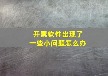 开票软件出现了一些小问题怎么办