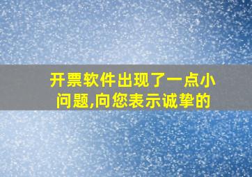 开票软件出现了一点小问题,向您表示诚挚的