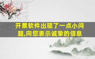 开票软件出现了一点小问题,向您表示诚挚的信息