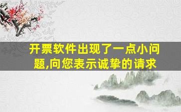 开票软件出现了一点小问题,向您表示诚挚的请求