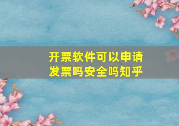 开票软件可以申请发票吗安全吗知乎