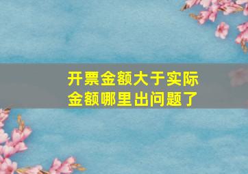 开票金额大于实际金额哪里出问题了