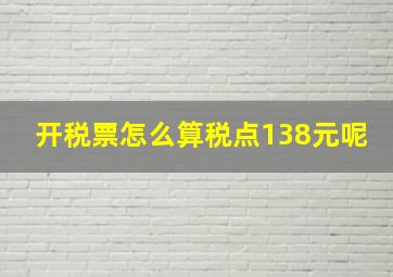 开税票怎么算税点138元呢