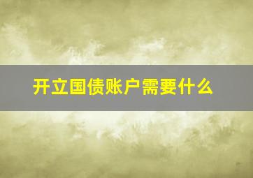 开立国债账户需要什么