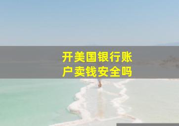 开美国银行账户卖钱安全吗