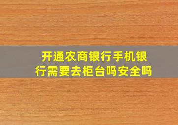 开通农商银行手机银行需要去柜台吗安全吗