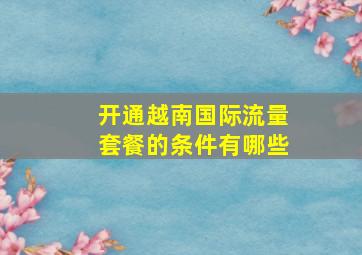 开通越南国际流量套餐的条件有哪些