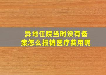 异地住院当时没有备案怎么报销医疗费用呢