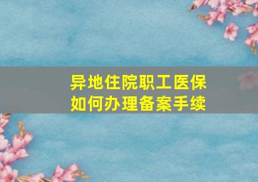 异地住院职工医保如何办理备案手续