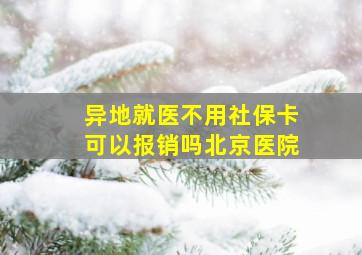 异地就医不用社保卡可以报销吗北京医院