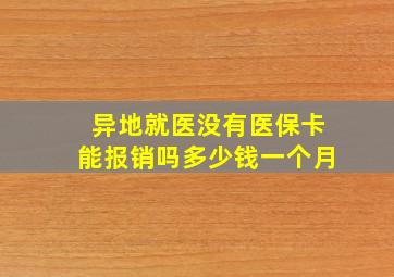 异地就医没有医保卡能报销吗多少钱一个月