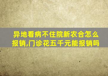 异地看病不住院新农合怎么报销,门诊花五千元能报销吗