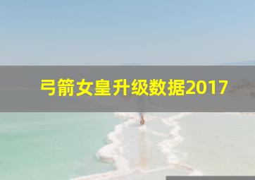 弓箭女皇升级数据2017