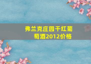 弗兰克庄园干红葡萄酒2012价格