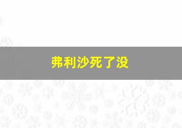 弗利沙死了没