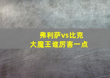 弗利萨vs比克大魔王谁厉害一点